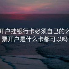 股票开户挂银行卡必须自己的么，股票开户是什么卡都可以吗