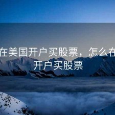 如何在美国开户买股票，怎么在美国开户买股票