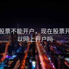 现在股票不能开户，现在股票开户可以网上开户吗