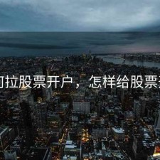 如何拉股票开户，怎样给股票开户