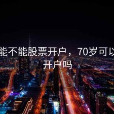 76岁能不能股票开户，70岁可以股票开户吗