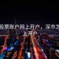 深圳股票账户网上开户，深市怎么网上开户