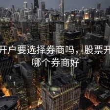 股票开户要选择券商吗，股票开户选哪个券商好
