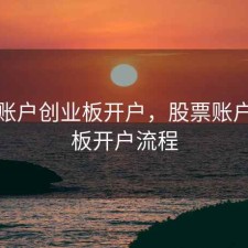 股票账户创业板开户，股票账户创业板开户流程