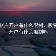 股票账户开户有什么限制，股票账户开户有什么限制吗
