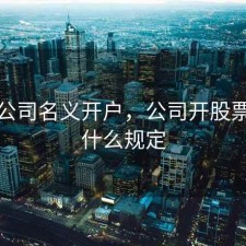 股票公司名义开户，公司开股票户有什么规定