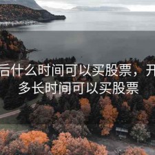 开户后什么时间可以买股票，开户后多长时间可以买股票