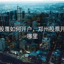 郑州股票如何开户，郑州股票开户在哪里