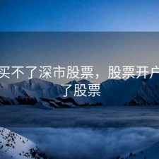 开户买不了深市股票，股票开户买不了股票