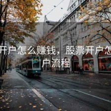 股票开户怎么赚钱，股票开户怎么开户流程