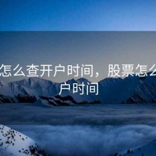股票 怎么查开户时间，股票怎么查开户时间