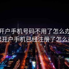 股票开户手机号码不用了怎么办，股票开户手机已经注册了怎么办