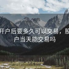 股票开户后要多久可以交易，股票开户当天能交易吗