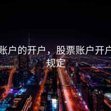 股票账户的开户，股票账户开户时间规定
