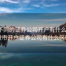 股票不同的证券公司开户有什么区别，股市开户证券公司有什么区别