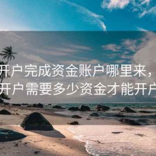 股票开户完成资金账户哪里来，股票开户需要多少资金才能开户