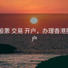 香港 股票 交易 开户，办理香港股票开户