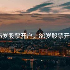 65岁股票开户，80岁股票开户