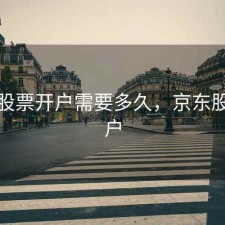 京东股票开户需要多久，京东股票账户