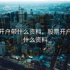 股票开户带什么资料，股票开户要些什么资料