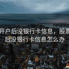 股票开户后没银行卡信息，股票开户后没银行卡信息怎么办