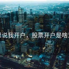 股票说我开户，股票开户是啥意思