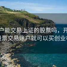 深开户能交易上证的股票吗，开通深圳股票交易账户就可以买创业板吗