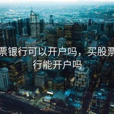 买股票银行可以开户吗，买股票在银行能开户吗