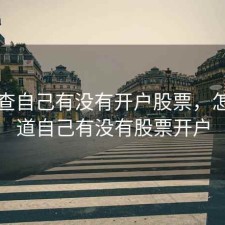 怎么查自己有没有开户股票，怎么知道自己有没有股票开户