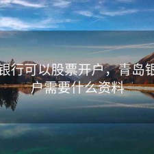 青岛银行可以股票开户，青岛银行开户需要什么资料
