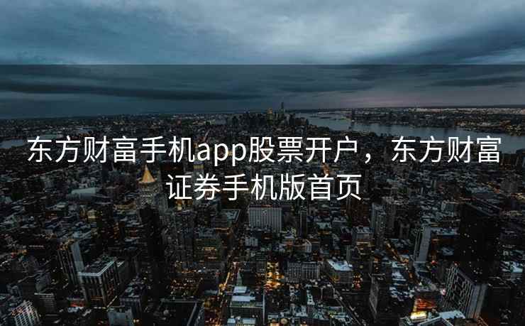 东方财畗手机app股票开户，东方财富证券手机版首页  第2张