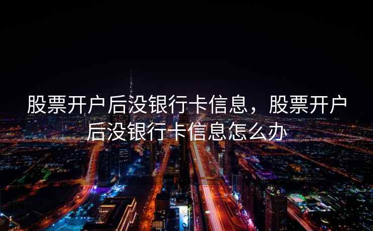 股票开户后没银行卡信息，股票开户后没银行卡信息怎么办  第2张