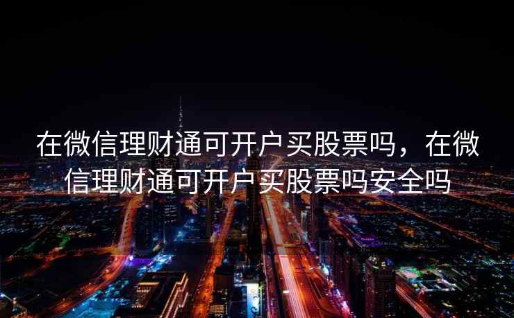 在微信理财通可开户买股票吗，在微信理财通可开户买股票吗安全吗  第1张