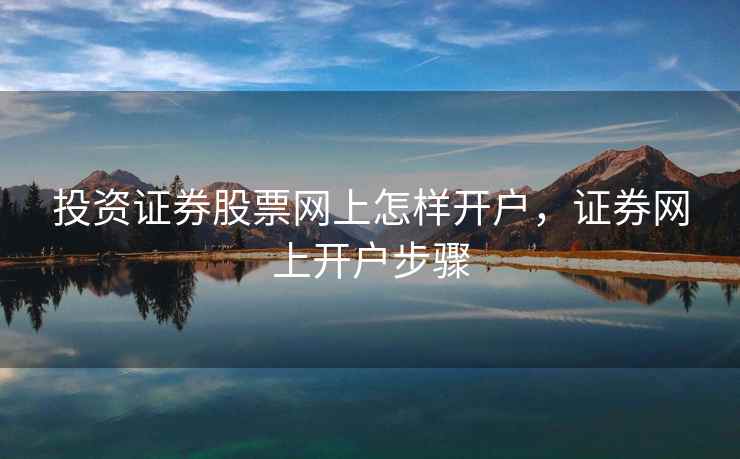 投资证券股票网上怎样开户，证券网上开户步骤  第2张