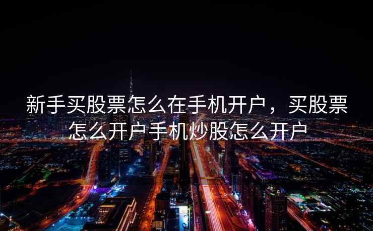 新手买股票怎么在手机开户，买股票怎么开户手机炒股怎么开户  第1张