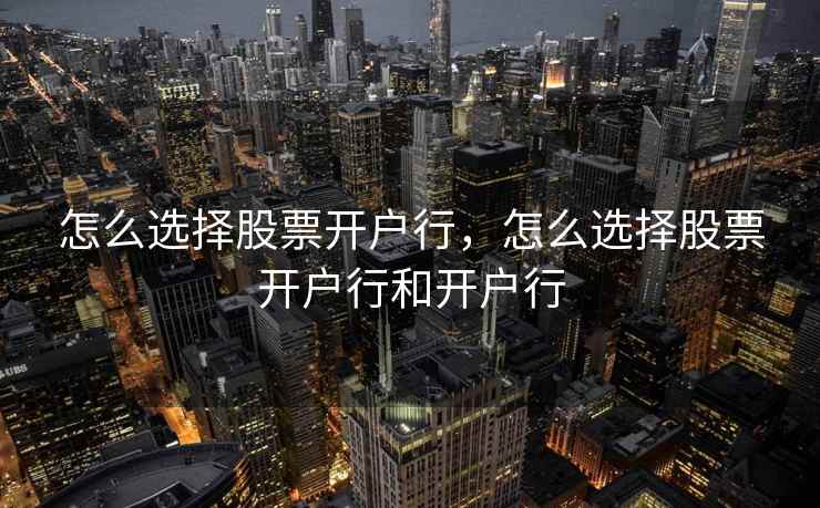怎么选择股票开户行，怎么选择股票开户行和开户行  第1张