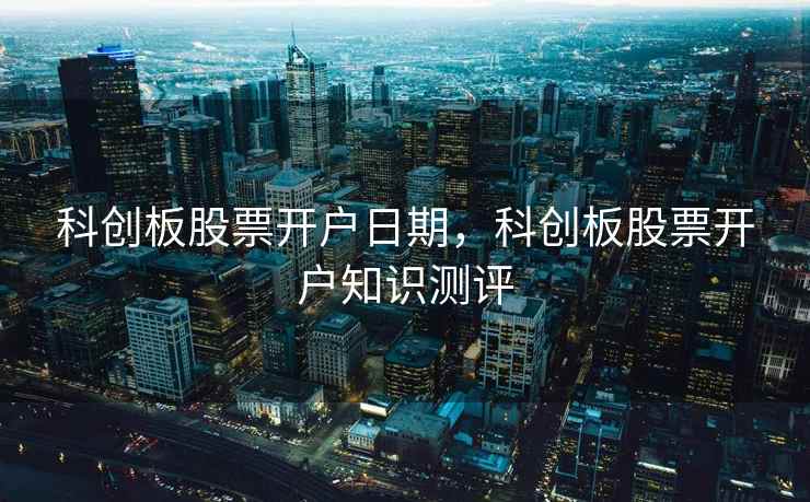 科创板股票开户日期，科创板股票开户知识测评  第1张