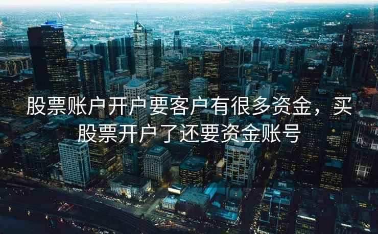 股票账户开户要客户有很多资金，买股票开户了还要资金账号  第1张