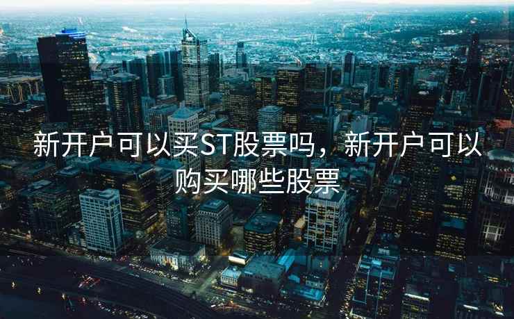 新开户可以买ST股票吗，新开户可以购买哪些股票  第2张