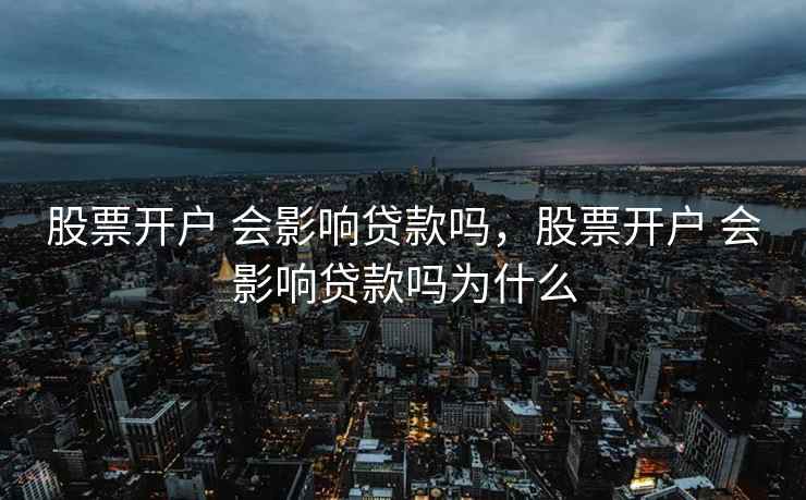 股票开户 会影响贷款吗，股票开户 会影响贷款吗为什么  第1张