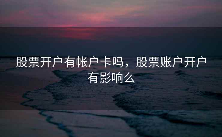 股票开户有帐户卡吗,股票账户开户有影响么 第1张 股票开户有帐户卡吗,股票账户开户有影响么 第1张