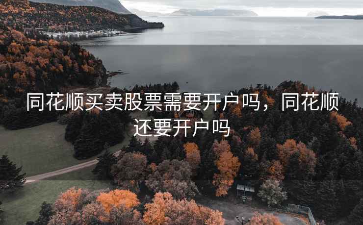 同花顺买卖股票需要开户吗，同花顺还要开户吗  第1张