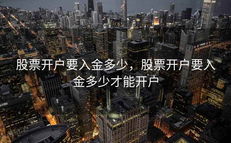 股票开户要入金多少,股票开户要入金多少才能开户 第1张 股票开户要入金多少,股票开户要入金多少才能开户 第1张