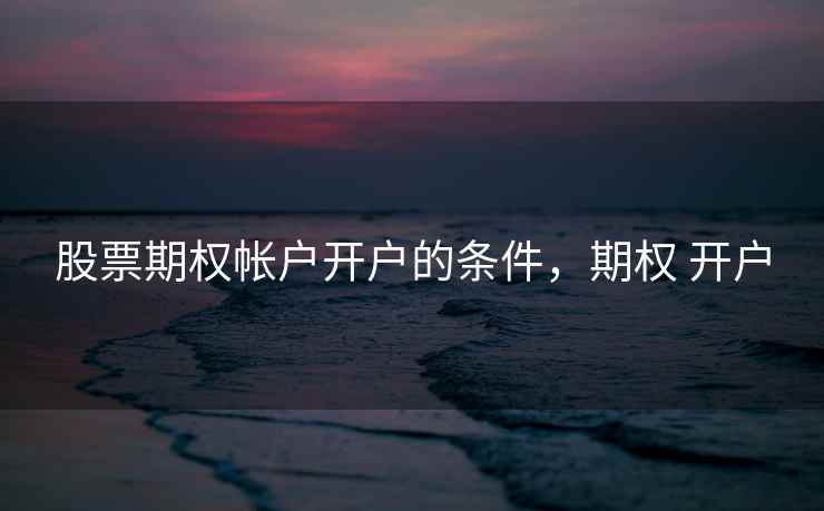 股票期权帐户开户的条件，期权 开户  第1张