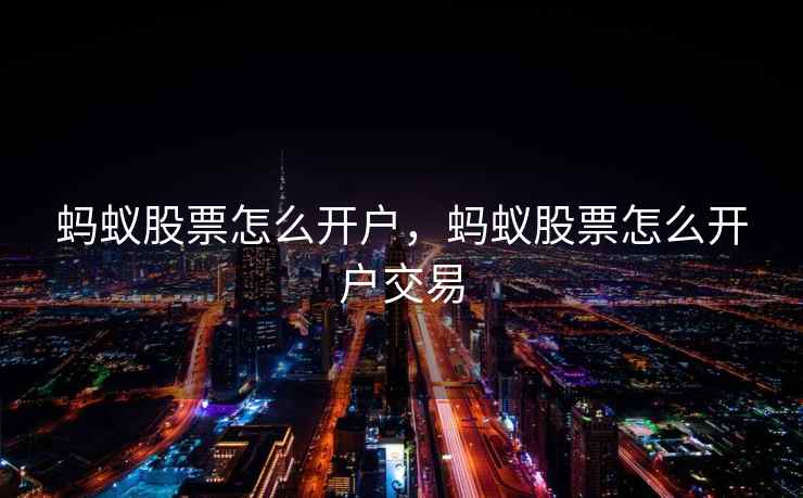 蚂蚁股票怎么开户，蚂蚁股票怎么开户交易  第1张