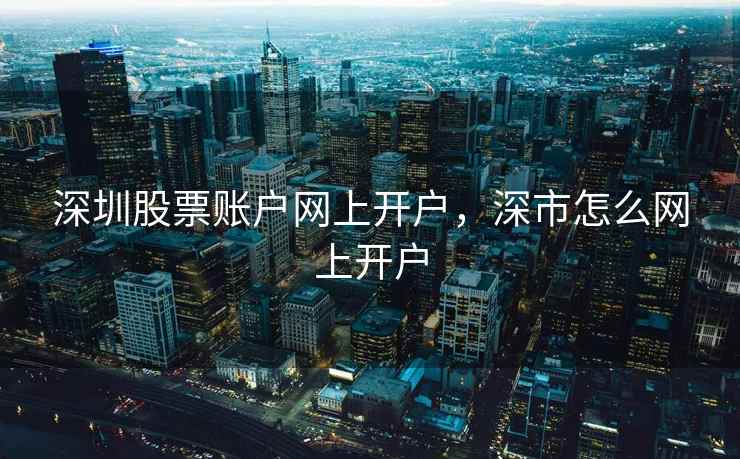 深圳股票账户网上开户，深市怎么网上开户  第2张