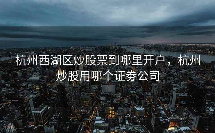 杭州西湖区炒股票到哪里开户，杭州炒股用哪个证劵公司  第1张