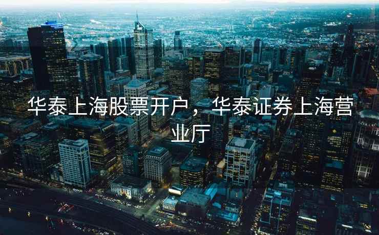 华泰上海股票开户，华泰证券上海营业厅  第2张