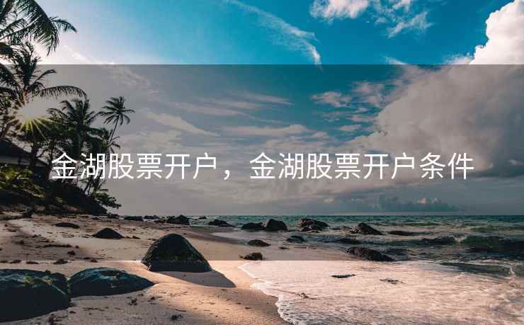 金湖股票开户，金湖股票开户条件  第2张