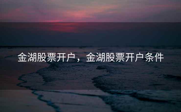 金湖股票开户，金湖股票开户条件  第1张
